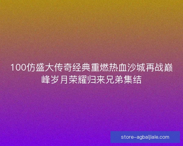 100仿盛大传奇经典重燃热血沙城再战巅峰岁月荣耀归来兄弟集结
