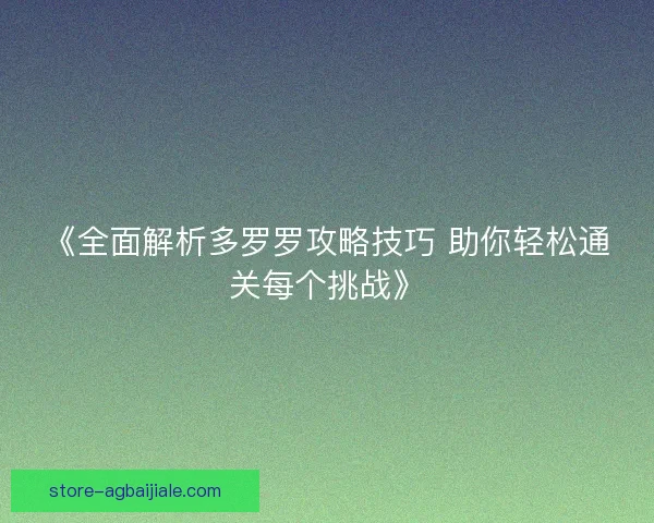 《全面解析多罗罗攻略技巧 助你轻松通关每个挑战》
