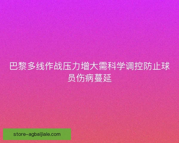 巴黎多线作战压力增大需科学调控防止球员伤病蔓延