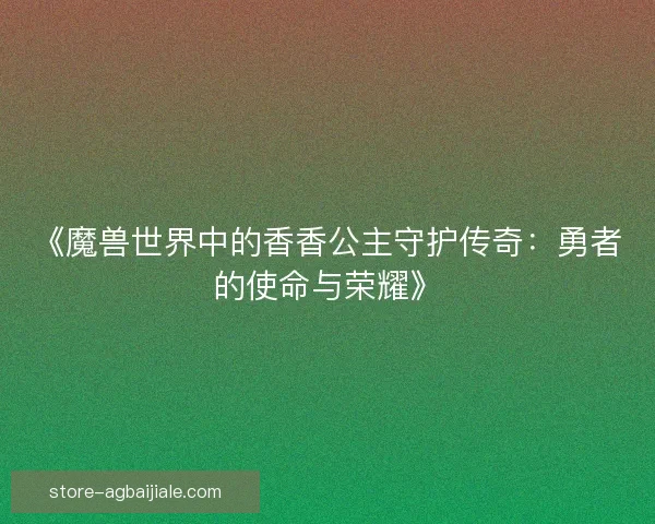 《魔兽世界中的香香公主守护传奇：勇者的使命与荣耀》